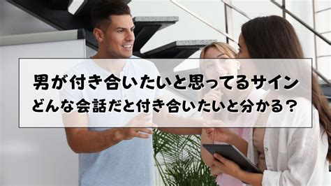 男が付き合いたいと思ってるサイン|男が付き合いたいと思ってるサインとは？女性との会話から本気に